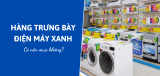 Có nên mua hàng trưng bày Điện Máy Xanh? Phân tích ưu, nhược điểm