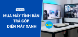 Có nên mua máy tính bàn trả góp Điện Máy Xanh không?