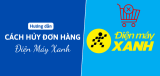 3 Cách hủy đơn hàng trên Điện Máy Xanh nhanh chóng nhất